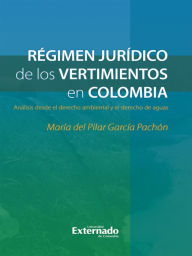 Title: Régimen jurídico de los vertimientos en Colombia: Análisis desde el derecho ambiental y el derecho de aguas, Author: María del Pilar García Pachón