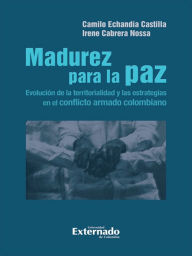 Title: Madurez para la paz: Evolución de la territorialidad y las estrategias en el conflicto armado colombiano, Author: Camilo Echandía Castilla