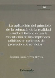 Title: La aplicación del principio de la primacía de la realidad. cuando el estado oculta la vinculación de los empleados públicos en contratos de prestación de servicios, Author: Sandra Lucía Tovar Reyes