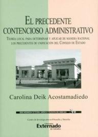 Title: El precedente contencioso administrativo. Teoría local para determinar y aplicar de manera racional los precedentes de unificación del Consejo de Estado., Author: Carolina Deik Acostamadiedo