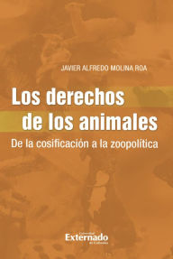 Title: Los Derechos de los Animales: De la cosificación a la zoopolítica, Author: Javier Alfredo Molina Roa