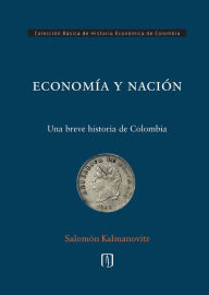 Title: ECONOMÍA Y NACIÓN: una breve historia de Colombia, Author: Salomón Kalmanovitz Krauter