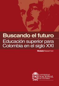 Title: Buscando el futuro: educación superior para Colombia en el siglo XXI, Author: Moisés Wasserman Wasserman