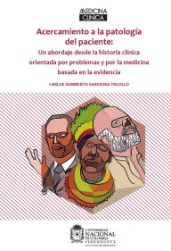Title: Acercamiento a la Patología del Paciente: Un abordaje desde la historia clínica orientada por problemas y por la medicina basada en la evidencia, Author: Carlos Humberto Saavedra