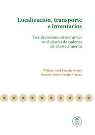 Title: Localización, transporte e inventarios: Tres decisiones estructurales en el diseño de cadenas de abastecimiento, Author: William Ariel Sarache Castro