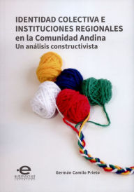 Title: Identidad colectiva e instituciones regionales en la Comunidad Andina: Un análisis constructivista, Author: Germán Camilo Prieto