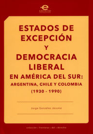 Title: Estados de excepción y democracia liberal en América del Sur: Argentina, Chile y Colombia (1930-1990), Author: Jorge González Jácome