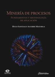 Title: Minería de procesos: Fundamentos y metodología de aplicación, Author: Hugo Santiago Aguirre Mayorga