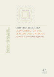 Title: La producción del espacio comunitario: Habitar el suroriente bogotano, Author: Herrera Saavedra Cristina