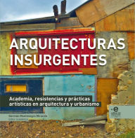Title: Arquitecturas insurgentes: Academia, resistencias y prácticas artísticas en arquitectura y urbanismo, Author: Natalia Rodríguez Triana