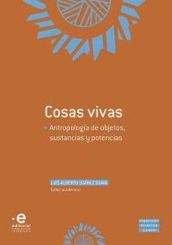 Title: Cosas vivas: Antropología de objetos, sustancias y potencias, Author: Luis Alberto Suárez Guava
