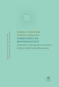 Title: Territorio en movimiento(s): Ausencias y emergencias en torno a la finca tradicional afrocaucana, Author: Isabel Cristina Tobón Giraldo