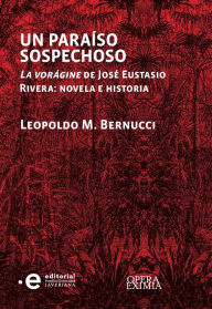 Title: Un paraíso sospechoso: La vorágine de José Eustasio Rivera : novela e historia, Author: Leopoldo M Bernucci