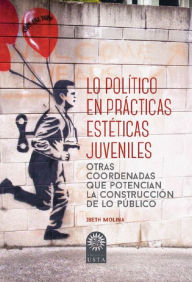 Title: Lo político en prácticas estéticas juveniles: Otras coordenadas que potencian la construcción de lo público, Author: Ibeth Molina