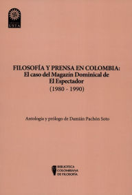 Title: Filosofía y prensa en Colombia: el caso del magazín dominical de El Espectador (1980 - 1990), Author: Damián Pachón Soto