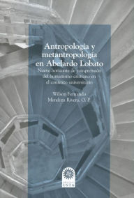 Title: Antropología y metantropología en Abelardo Lobato: Nuevo horizonte de comprensión del humanismo cristiano en el contexto universitario, Author: Wilson Fernando Mendoza Rivera