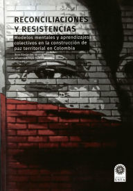 Title: Reconciliaciones y resistencias: Modelos mentales y aprendizajes colectivos en la construcción de paz territorial en Colombia, Author: John Alexánder Idrobo Velasco