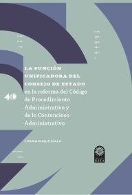 Title: La funcio?n unificadora del Consejo de Estado en la reforma del Co?digo de Procedimiento Administrativo y de lo Contencioso Administrativo, Author: Corina Ayala