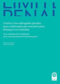 Title: Límites a los subrogados penales para condenados por concierto para delinquir en Colombia:: Una condición de invalidación de la resocialización del infractor penal, Author: Diego Alonso Arias Ramírez