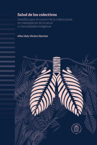 Title: Salud de los colectivos: Desafíos para el control de la tuberculosis en trabajadores de la salud y comunidades indígenas, Author: Alba Idaly Muñoz Sánchez