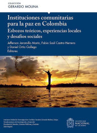 Title: Instituciones comunitarias para la paz en Colombia: Esbozos teóricos, experiencias locales y desafíos sociales, Author: Jefferson Jaramillo Marín