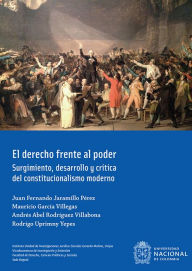 Title: El derecho frente al poder: Surgimiento, desarrollo y crítica del constitucionalismo moderno, Author: Juan Fernando Jaramillo Pérez