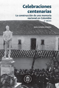 Title: Celebraciones centenarias: La construcción de una memoria nacional en Colombia, Author: Raúl Román Romero