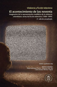 Title: Violencia y ficción televisiva. El acontecimiento de los noventa: Imaginarios de la representación mediática de la violencia colombiana: series de ficción televisiva (1989-1999), Author: Beatriz Quiñones Cely