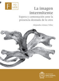 Title: La imagen intermitente: Espera y contestación ante la presencia desnuda de lo otro, Author: Alejandra Gómez Vélez