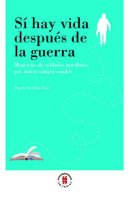 Title: Sí hay vida después de la guerra: Memorias de soldados mutilados por minas antipersonales, Author: Dagoberto Mata Daza