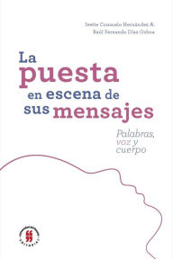 Title: La puesta en escena de sus mensaje: Palabras, voz y cuerpo, Author: Ivette Consuelo Hernández Avendaño