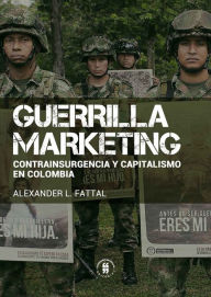 Title: Guerrilla marketing: contrainsurgencia y capitalismo en Colombia, Author: Alexander L Fattal