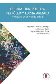 Title: Guerra Fría, política, petróleo y lucha armada: Venezuela en un mundo bipolar, Author: Alejandro Cardozo UzcáteguI