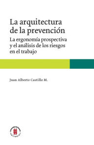 Title: La arquitectura de la prevención: La ergonomía prospectiva y el análisis de los riesgos en el trabajo, Author: Juan Alberto Castillo M