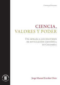 Title: Ciencia, valores y poder: Una mirada a los discursos de divulgación científica en Colombia, Author: Jorge Manuel Escobar Ortiz