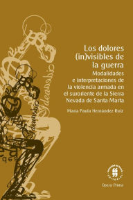 Title: Los dolores (in)visibles de la guerra: Modalidades e interpretaciones de la violencia armada en el suroriente de la Sierra Nevada de Santa Marta, Author: María Paula Hernández Ruiz