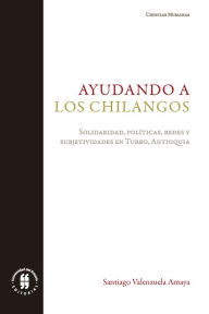 Title: Ayudando a los chilangos: Solidaridad, políticas, redes y subjetividades en Turbo, Antioquia, Author: Santiago Valenzuela Amaya