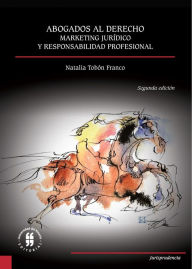 Title: Abogados al derecho: Marketing jurídico y responsabilidad profesional (Segunda edición), Author: Natalia Tobón Franco