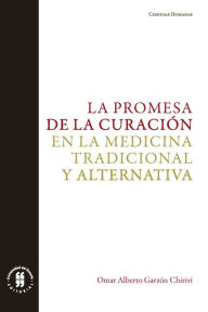 Title: La promesa de la curación en la medicina tradicional y alternativa, Author: Omar Alberto Garzón Chiriví