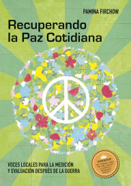 Title: Recuperando la Paz Cotidiana: Voces locales para la medición y evaluación después de la guerra, Author: Pamina Firchow