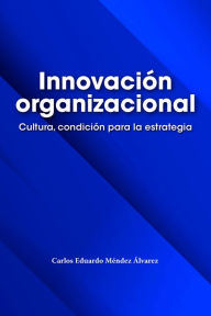 Title: Innovación organizacional: Cultura, condición para la estrategia, Author: Carlos Eduardo Méndez Álvarez