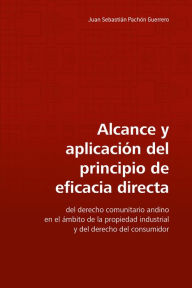 Title: Alcance y aplicación del principio de eficacia directa: Del derecho comunitario andino en el ámbito de la propiedad industrial y del derecho del consumidor, Author: Juan Sebastián Pachón Guerrero