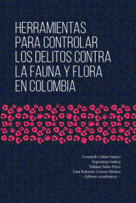 Title: Herramientas para controlar los delitos contra la fauna y flora en Colombia, Author: Leonardo Güiza-Suárez