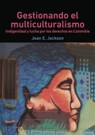 Title: Gestionando el multiculturalismo: Indigenidad y lucha por los derechos en Colombia, Author: Jean E Jackson