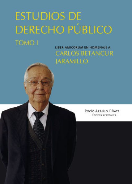 Estudios en derecho público: Liber amicorum en homenaje a Carlos Betancur Jaramillo. Tomo I