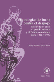 Title: Estrategias de lucha contra el despojo:: interlocución entre el pueblo arhuaco y el Estado colombiano entre 1916 y 1972, Author: Kelly Johanna Ariza Arias