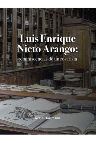 Title: Luis Enrique Nieto Arango: reminiscencias de un rosarista, Author: Kevin Hartmann