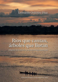 Title: Ríos que cantan, árboles que lloran: Imágenes de la selva en la narrativa hispanoamericana, Author: Leonardo Ordóñez Díaz