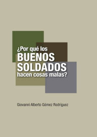 Title: ¿Por qué los buenos soldados hacen cosas malas?, Author: Giovanni Alberto Gómez Rodríguez
