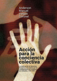 Title: Acción para la conciencia colectiva: La defensa de los derechos humanos y las luchas por la configuración de la justicia en Colombia, 1970-1991, Author: Anderson Manuel Vargas Coronel